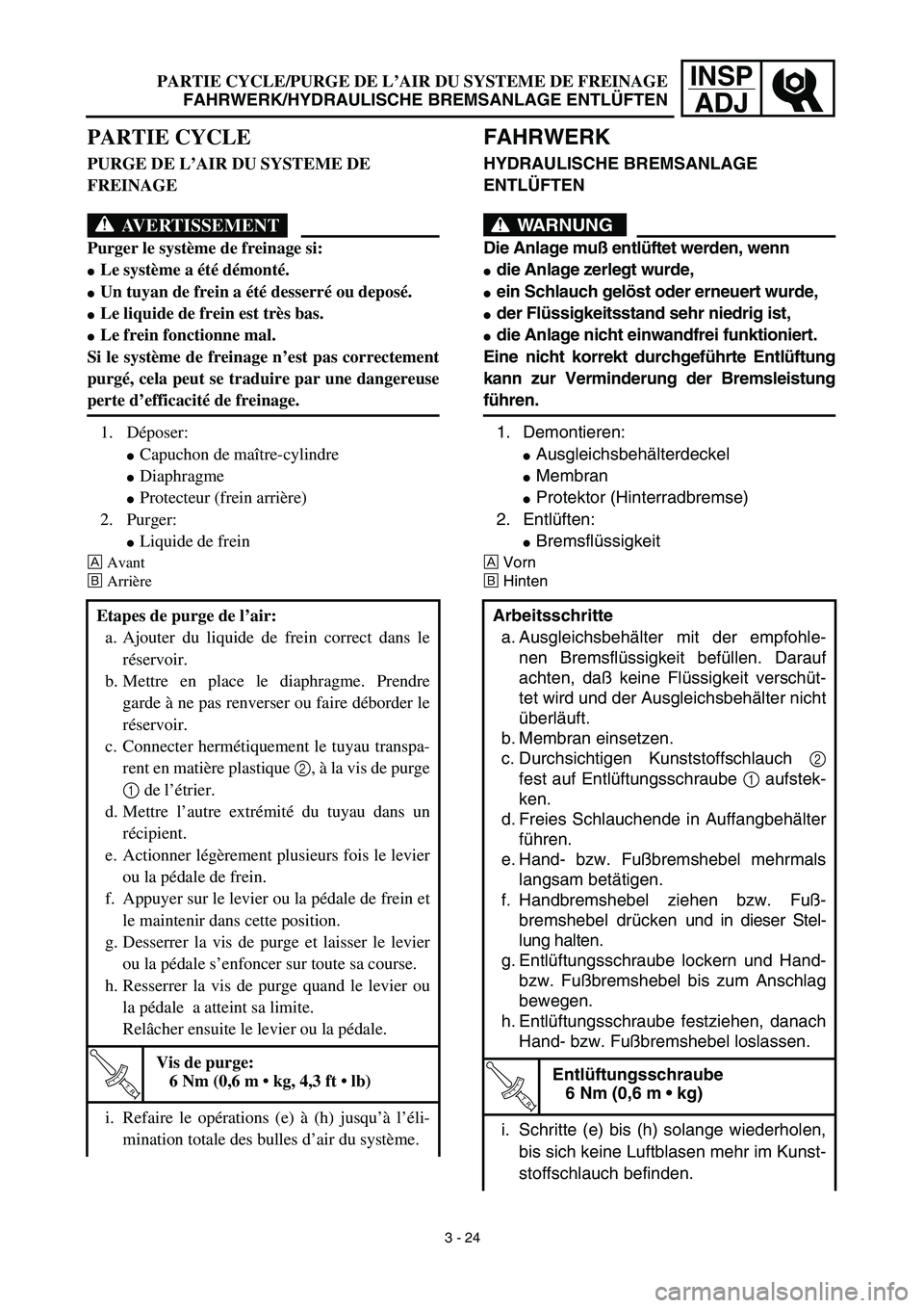 YAMAHA YZ450F 2003  Notices Demploi (in French) INSP
ADJPARTIE CYCLE/PURGE DE L’AIR DU SYSTEME DE FREINAGE
FAHRWERK/HYDRAULISCHE BREMSANLAGE ENTLÜFTEN
FAHRWERK
HYDRAULISCHE BREMSANLAGE 
ENTLÜFTEN
WARNUNG
Die Anlage muß entlüftet werden, wenn

