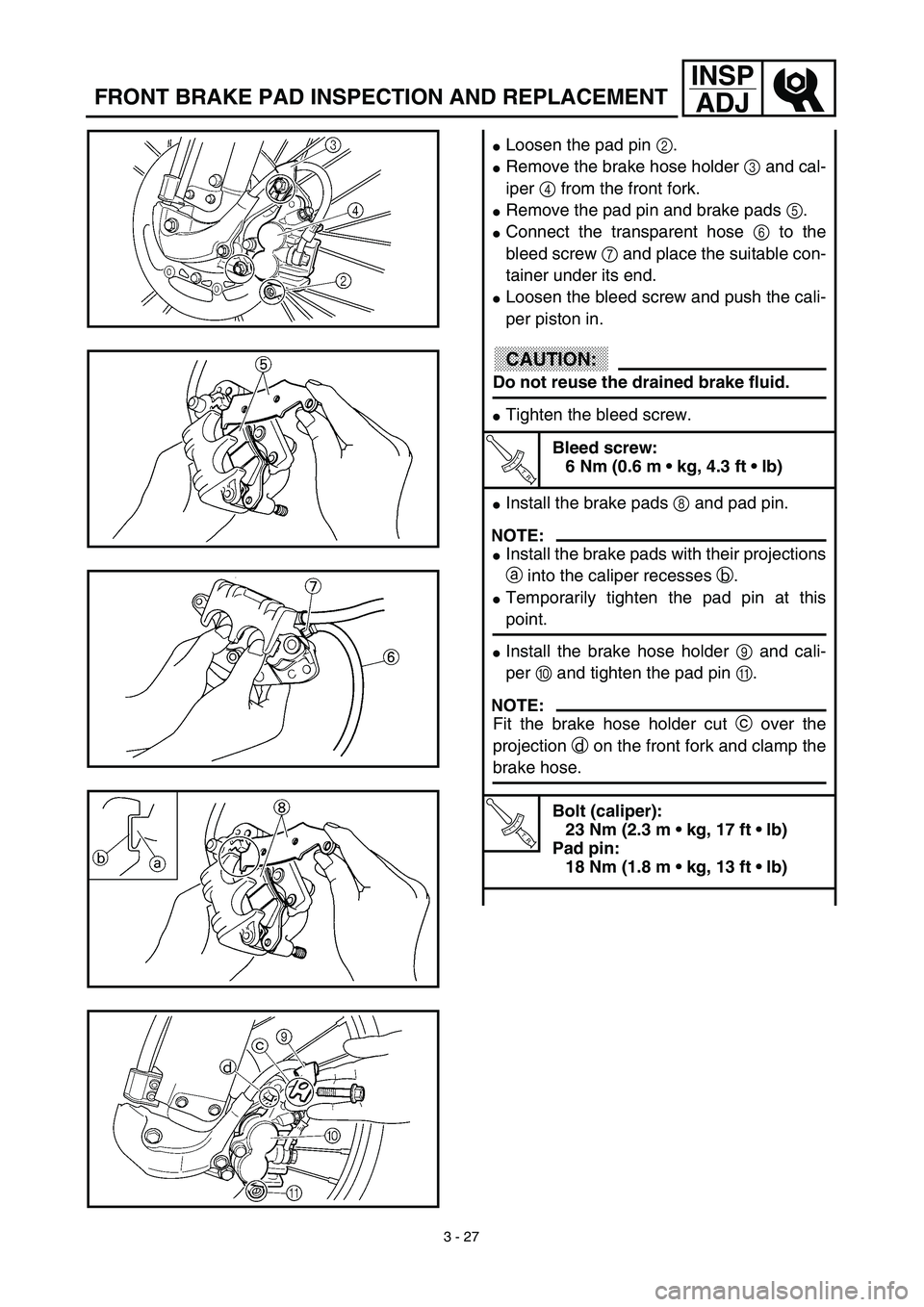 YAMAHA YZ450F 2003  Notices Demploi (in French) 3 - 27
INSP
ADJ
FRONT BRAKE PAD INSPECTION AND REPLACEMENT
Loosen the pad pin 2.
Remove the brake hose holder 3 and cal-
iper 4 from the front fork.
Remove the pad pin and brake pads 5.
Connect th