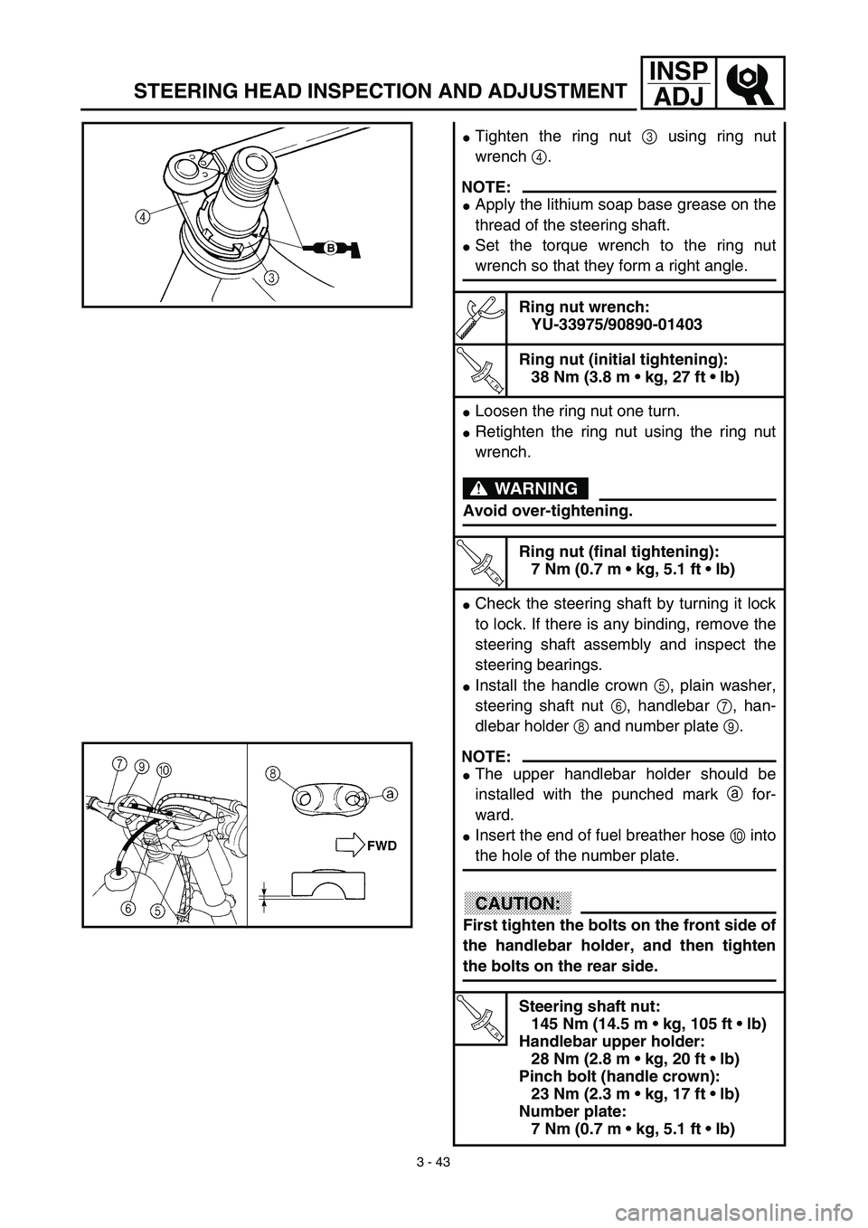 YAMAHA YZ450F 2003  Notices Demploi (in French) 3 - 43
INSP
ADJ
STEERING HEAD INSPECTION AND ADJUSTMENT
Tighten the ring nut 3 using ring nut
wrench 4.
NOTE:
Apply the lithium soap base grease on the
thread of the steering shaft.
Set the torque 