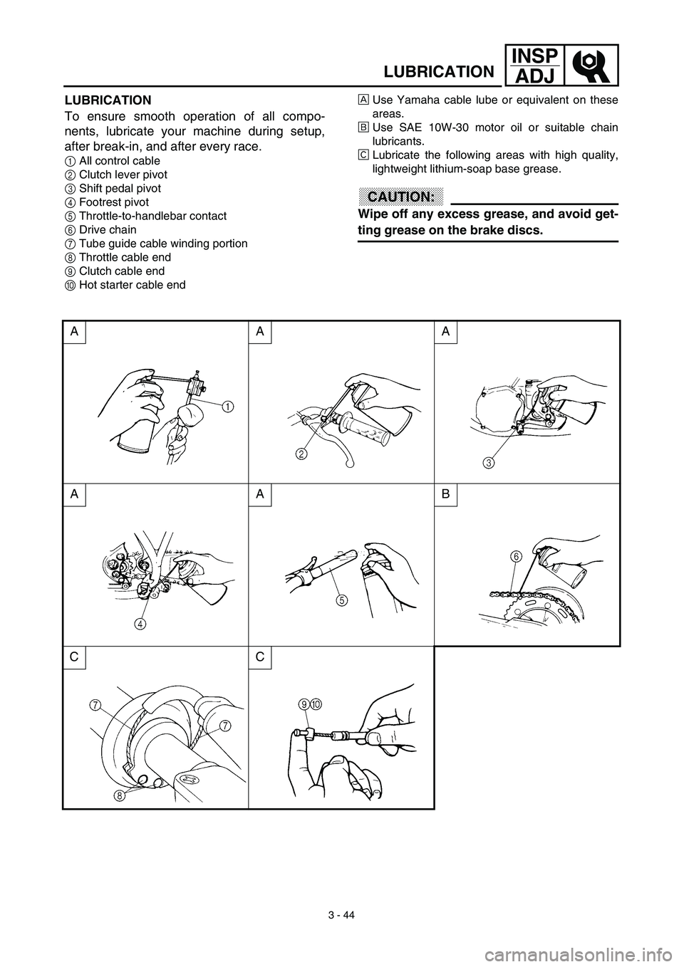 YAMAHA YZ450F 2003  Owners Manual 3 - 44
INSP
ADJ
LUBRICATION
LUBRICATION
To ensure smooth operation of all compo-
nents, lubricate your machine during setup,
after break-in, and after every race.
1All control cable
2Clutch lever pivo