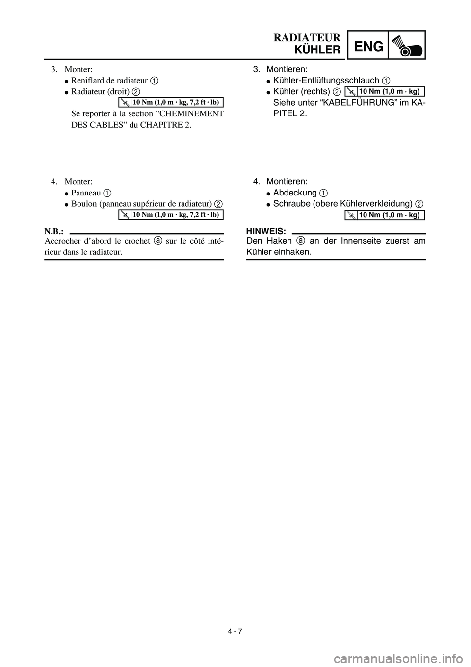 YAMAHA YZ450F 2003  Notices Demploi (in French) 4 - 7
ENG
RADIATEUR
KÜHLER
3. Montieren:
Kühler-Entlüftungsschlauch 1
Kühler (rechts) 2 
Siehe unter “KABELFÜHRUNG” im KA-
PITEL 2.T R..10 Nm (1,0 m · kg)
4. Montieren:
Abdeckung 1 
Schr