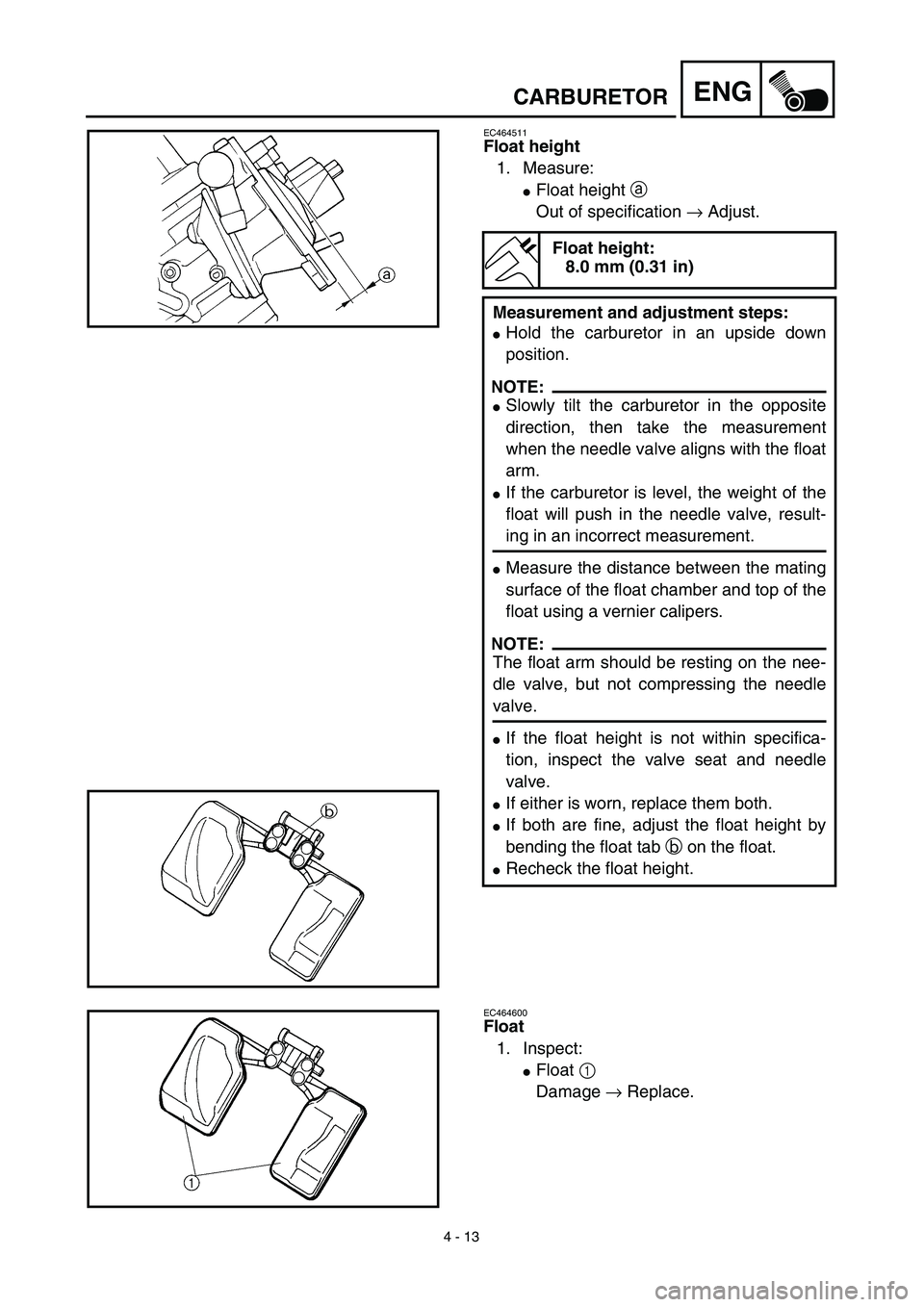 YAMAHA YZ450F 2003  Notices Demploi (in French) 4 - 13
ENGCARBURETOR
EC464511
Float height
1. Measure:
Float height a 
Out of specification → Adjust.
Float height:
8.0 mm (0.31 in)
Measurement and adjustment steps:
Hold the carburetor in an ups