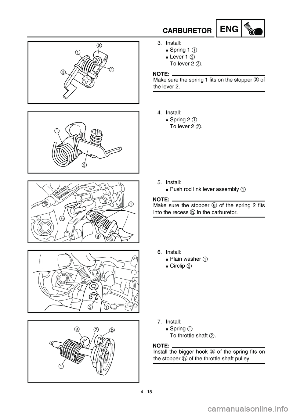 YAMAHA YZ450F 2003  Notices Demploi (in French) 4 - 15
ENGCARBURETOR
3. Install:
Spring 1 1 
Lever 1 2 
To lever 2 3.
NOTE:
Make sure the spring 1 fits on the stopper a of
the lever 2.
31
2 a
4. Install:
Spring 2 1 
To lever 2 2.
1
2
5. Install: