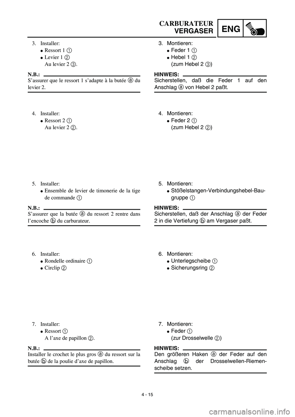 YAMAHA YZ450F 2003  Notices Demploi (in French) 4 - 15
ENG
3. Montieren:
Feder 1 1 
Hebel 1 2 
(zum Hebel 2 3) 
HINWEIS:
Sicherstellen, daß die Feder 1 auf den
Anschlag a von Hebel 2 paßt.
4. Montieren:
Feder 2 1
(zum Hebel 2 2)
5. Montieren:
