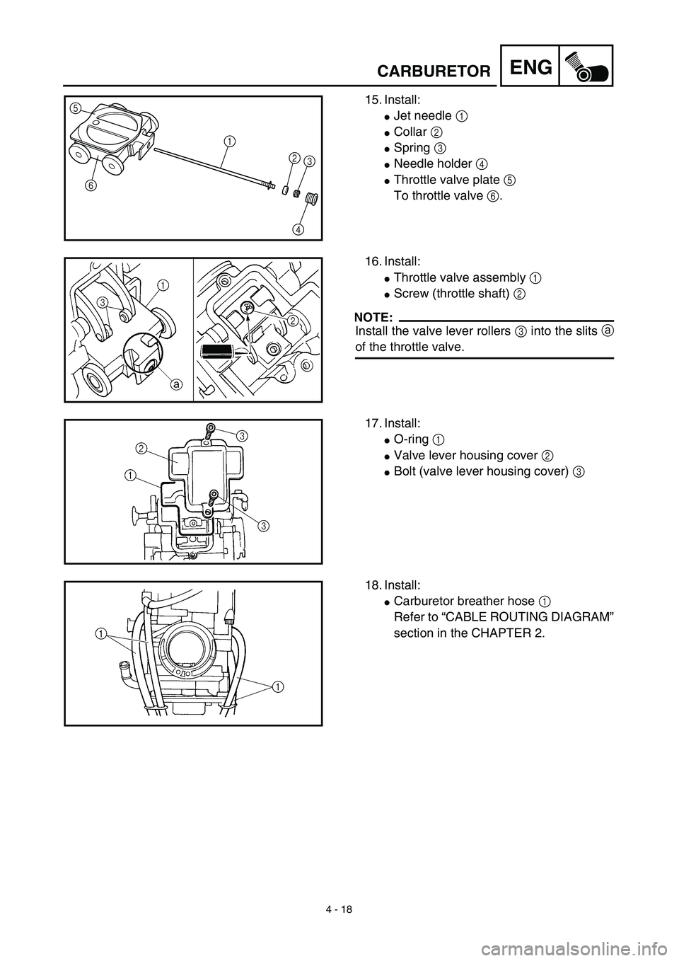 YAMAHA YZ450F 2003  Notices Demploi (in French) 4 - 18
ENGCARBURETOR
15. Install:
Jet needle 1 
Collar 2 
Spring 3 
Needle holder 4 
Throttle valve plate 5 
To throttle valve 6.
5
6
1
2
3
4
16. Install:
Throttle valve assembly 1 
Screw (thro