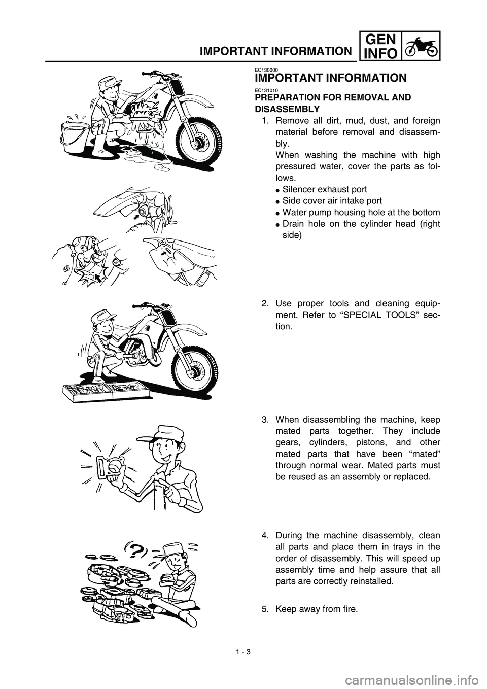 YAMAHA YZ450F 2003 Notices Demploi (in French)
1 - 3
GEN
INFO
IMPORTANT INFORMATION
EC130000
IMPORTANT INFORMATION
EC131010
PREPARATION FOR REMOVAL AND
DISASSEMBLY
1. Remove all dirt, mud, dust, and foreign
material before removal and di YAMAHA YZ450F 2003 Notices Demploi (in French)
1 - 3
GEN
INFO
IMPORTANT INFORMATION
EC130000
IMPORTANT INFORMATION
EC131010
PREPARATION FOR REMOVAL AND
DISASSEMBLY
1. Remove all dirt, mud, dust, and foreign
material before removal and di