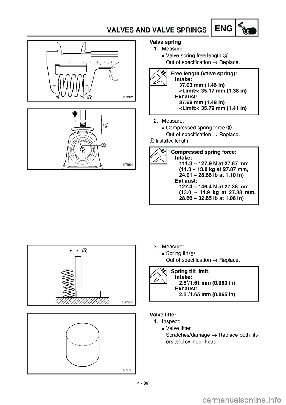 YAMAHA YZ450F 2003  Notices Demploi (in French) 4 - 39
ENGVALVES AND VALVE SPRINGS
Valve spring
1. Measure:
Valve spring free length a 
Out of specification → Replace.
2. Measure:
Compressed spring force a 
Out of specification → Replace.
bIn