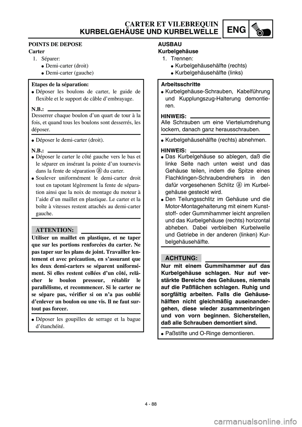 YAMAHA YZ450F 2003  Notices Demploi (in French) 4 - 88
ENG
CARTER ET VILEBREQUIN
KURBELGEHÄUSE UND KURBELWELLE
AUSBAU
Kurbelgehäuse
1. Trennen:
Kurbelgehäusehälfte (rechts)
Kurbelgehäusehälfte (links)
Arbeitsschritte
Kurbelgehäuse-Schraub