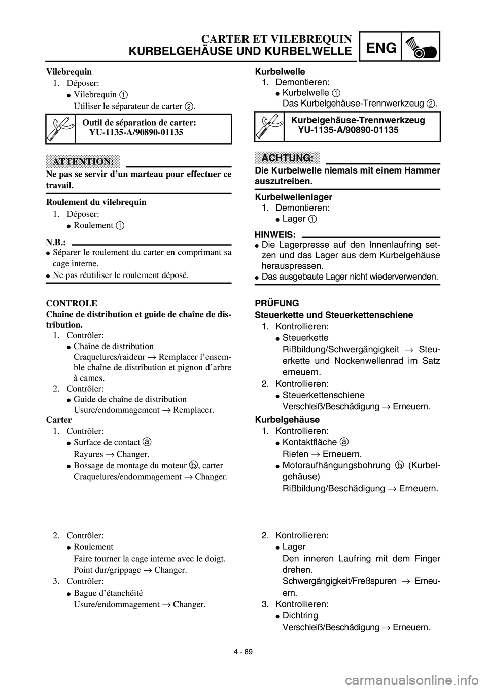 YAMAHA YZ450F 2003  Notices Demploi (in French) 4 - 89
ENG
CARTER ET VILEBREQUIN
KURBELGEHÄUSE UND KURBELWELLE
Kurbelwelle
1. Demontieren:
Kurbelwelle 1 
Das Kurbelgehäuse-Trennwerkzeug 2.
ACHTUNG:
Die Kurbelwelle niemals mit einem Hammer
auszut