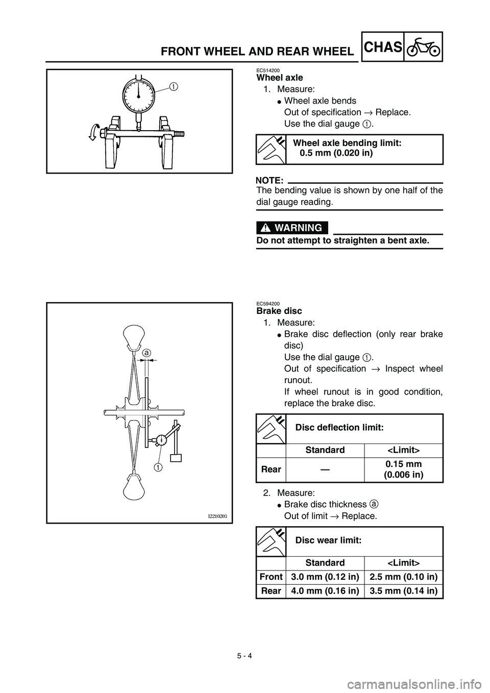 YAMAHA YZ450F 2003  Notices Demploi (in French)  
5 - 4
CHAS
 
FRONT WHEEL AND REAR WHEEL 
EC514200 
Wheel axle 
1. Measure: 
 
Wheel axle bends
Out of specification  
→  
 Replace.
Use the dial gauge  
1  
.
NOTE:
 
The bending value is shown b