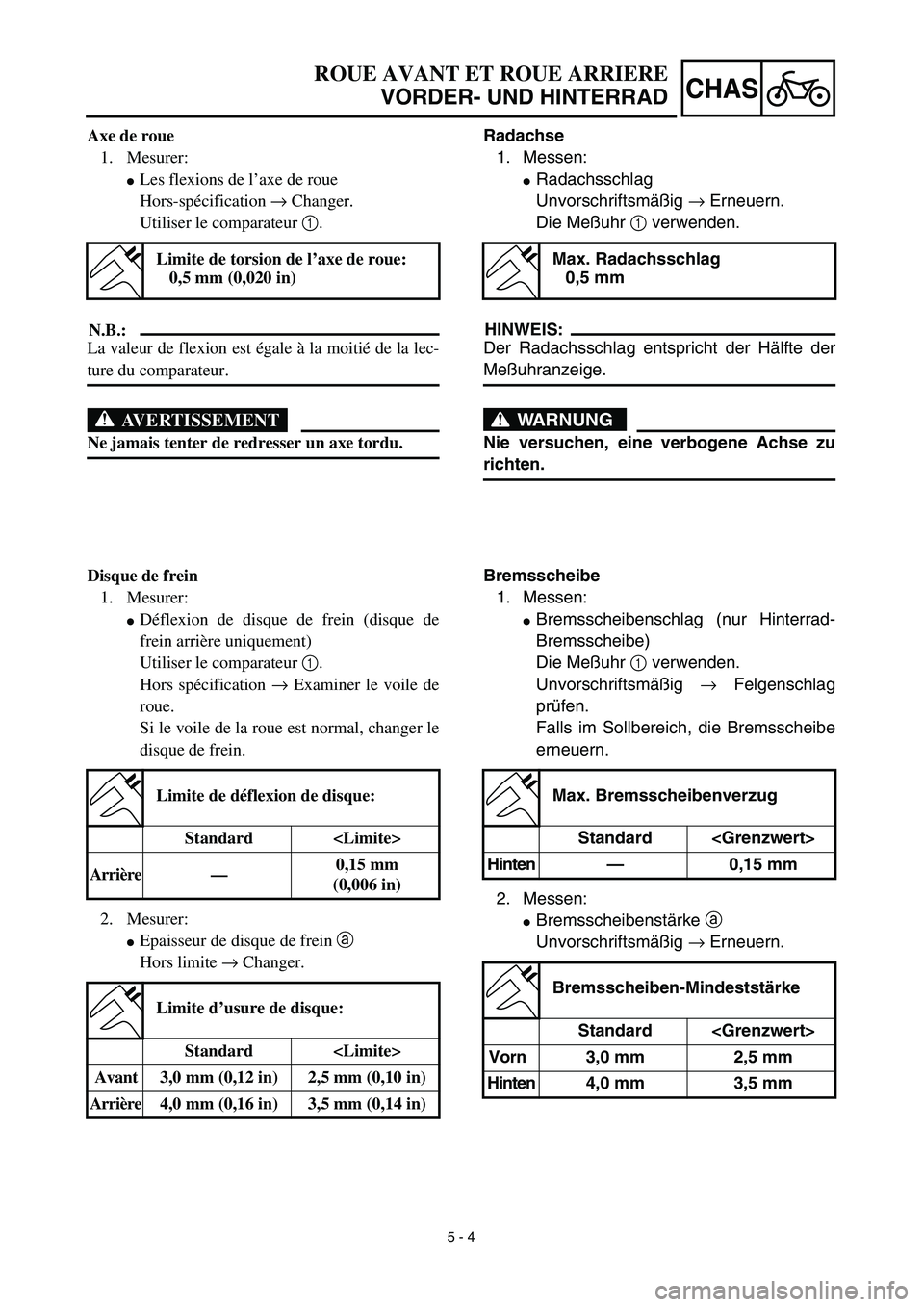 YAMAHA YZ450F 2003  Notices Demploi (in French) 5 - 4
CHAS
ROUE AVANT ET ROUE ARRIERE
VORDER- UND HINTERRAD
Radachse
1. Messen:
Radachsschlag
Unvorschriftsmäßig → Erneuern.
Die Meßuhr 1 verwenden.
HINWEIS:
Der Radachsschlag entspricht der Hä