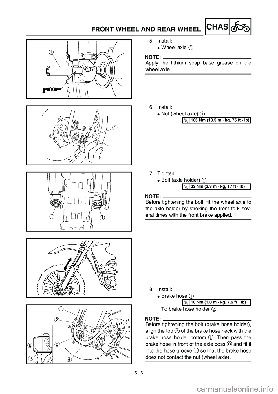 YAMAHA YZ450F 2003  Notices Demploi (in French) 5 - 6
CHASFRONT WHEEL AND REAR WHEEL
5. Install:
Wheel axle 1 
NOTE:
Apply the lithium soap base grease on the
wheel axle.
6. Install:
Nut (wheel axle) 1 
T R..105 Nm (10.5 m · kg, 75 ft · lb)
7. 