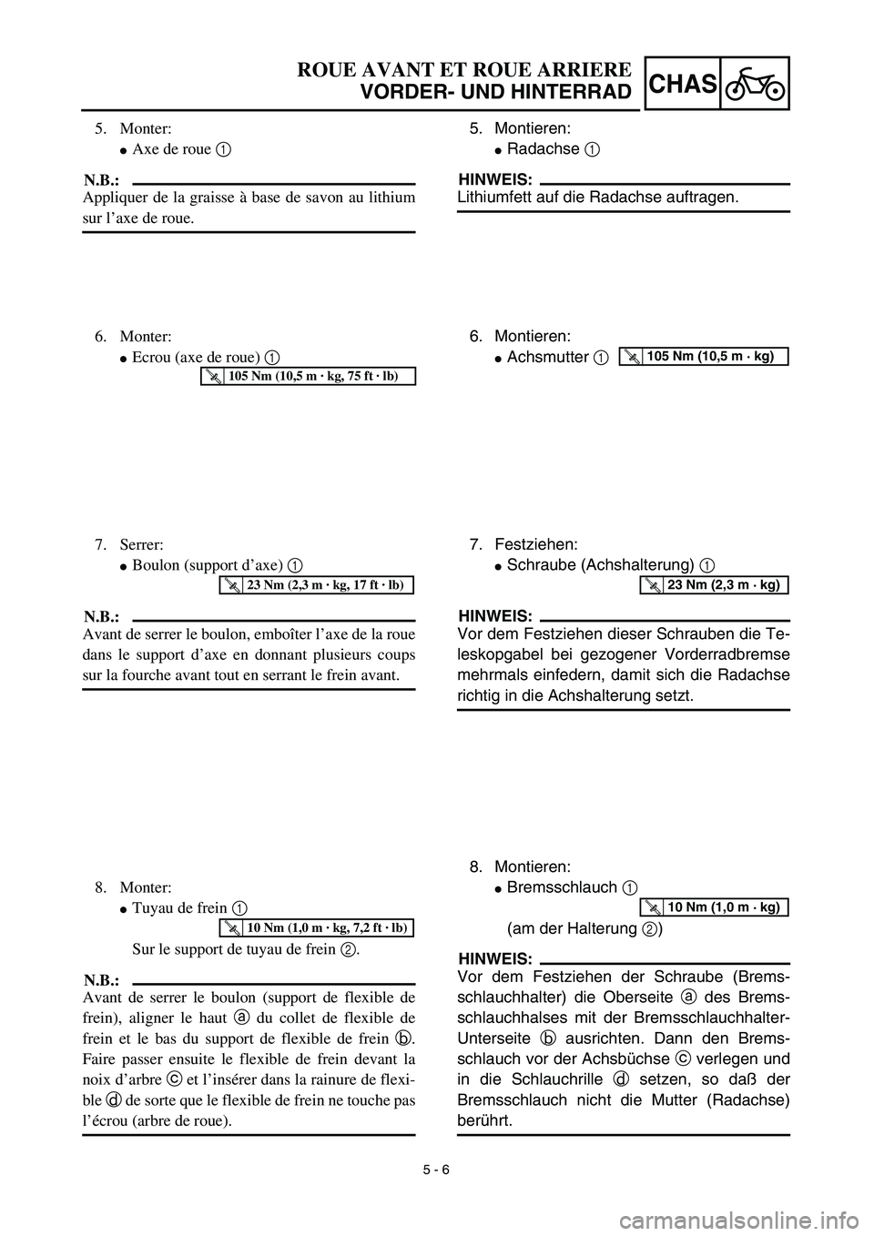 YAMAHA YZ450F 2003  Notices Demploi (in French) 5 - 6
CHAS
ROUE AVANT ET ROUE ARRIERE
VORDER- UND HINTERRAD
5. Montieren:
Radachse 1 
HINWEIS:
Lithiumfett auf die Radachse auftragen.
6. Montieren:
Achsmutter 1 T R..105 Nm (10,5 m · kg)
7. Festzi