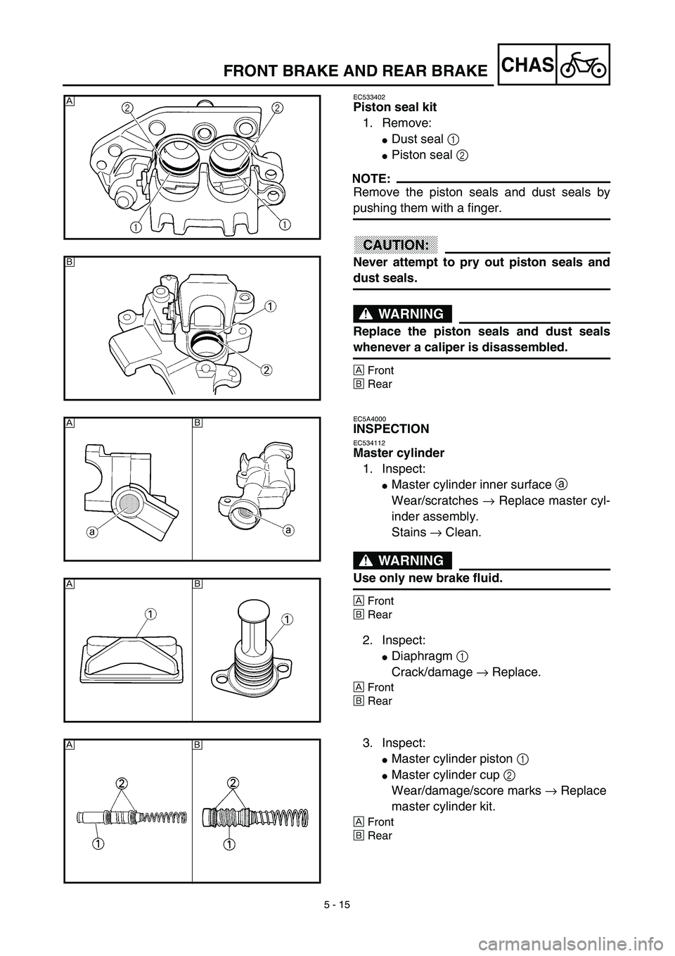 YAMAHA YZ450F 2003  Notices Demploi (in French) 5 - 15
CHASFRONT BRAKE AND REAR BRAKE
EC533402
Piston seal kit
1. Remove:
Dust seal 1 
Piston seal 2 
NOTE:
Remove the piston seals and dust seals by
pushing them with a finger.
ACHTUNG:CAUTION:
Nev