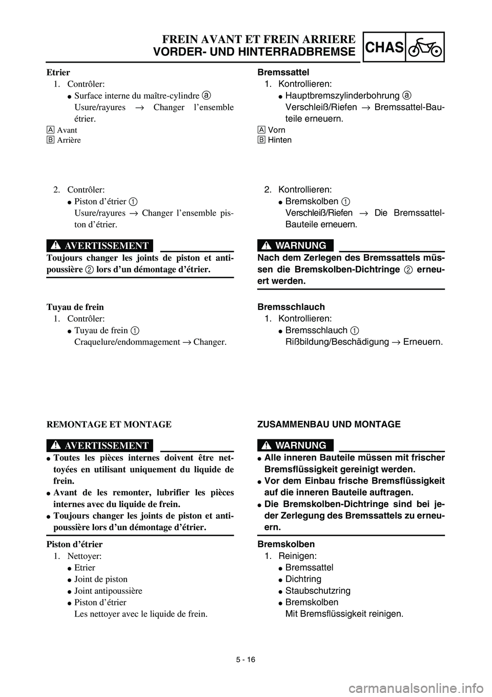 YAMAHA YZ450F 2003  Notices Demploi (in French) 5 - 16
CHAS
Bremssattel
1. Kontrollieren:
Hauptbremszylinderbohrung a 
Verschleiß/Riefen → Bremssattel-Bau-
teile erneuern.
ÅVorn
ıHinten
FREIN AVANT ET FREIN ARRIERE
VORDER- UND HINTERRADBREMSE