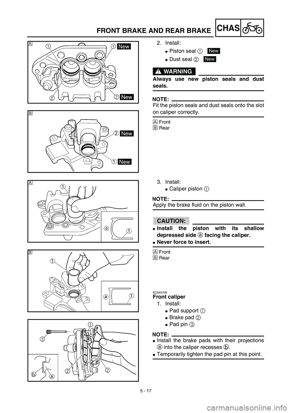 YAMAHA YZ450F 2003  Owners Manual 5 - 17
CHAS
2. Install:
Piston seal 1 
Dust seal 2 
WARNING
Always use new piston seals and dust
seals.
NOTE:
Fit the piston seals and dust seals onto the slot
on caliper correctly.
ÅFront
ıRear
�