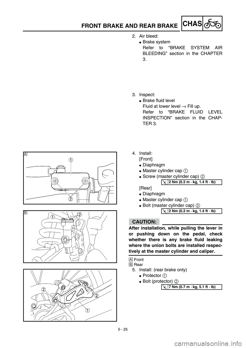 YAMAHA YZ450F 2003  Notices Demploi (in French) 5 - 25
CHASFRONT BRAKE AND REAR BRAKE
2. Air bleed:
Brake system
Refer to “BRAKE SYSTEM AIR
BLEEDING” section in the CHAPTER
3.
3. Inspect:
Brake fluid level
Fluid at lower level → Fill up.
Re