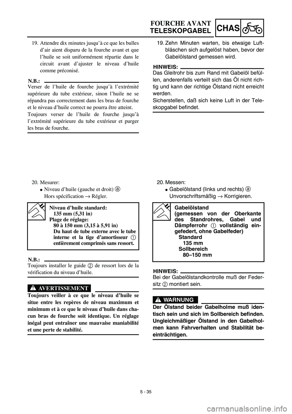 YAMAHA YZ450F 2003  Notices Demploi (in French) 5 - 35
CHAS
FOURCHE AVANT
TELESKOPGABEL
19. Zehn Minuten warten, bis etwaige Luft-
bläschen sich aufgelöst haben, bevor der
Gabelölstand gemessen wird.
HINWEIS:
Das Gleitrohr bis zum Rand mit Gabel