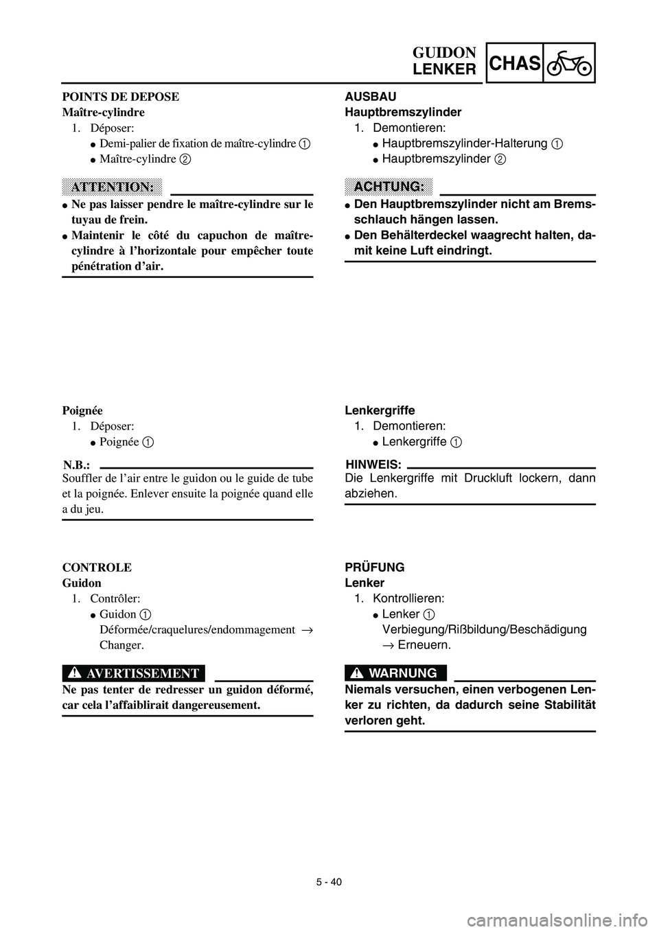 YAMAHA YZ450F 2003  Notices Demploi (in French) 5 - 40
CHAS
AUSBAU
Hauptbremszylinder
1. Demontieren:
Hauptbremszylinder-Halterung 1 
Hauptbremszylinder 2 
ACHTUNG:
Den Hauptbremszylinder nicht am Brems-
schlauch hängen lassen.
Den Behälterde