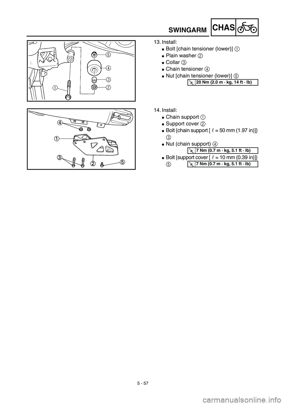 YAMAHA YZ450F 2003  Notices Demploi (in French) 5 - 57
CHAS
13. Install:
Bolt [chain tensioner (lower)] 1 
Plain washer 2 
Collar 3 
Chain tensioner 4 
Nut [chain tensioner (lower)] 5 
T R..20 Nm (2.0 m · kg, 14 ft · lb)
14. Install:
Chain 