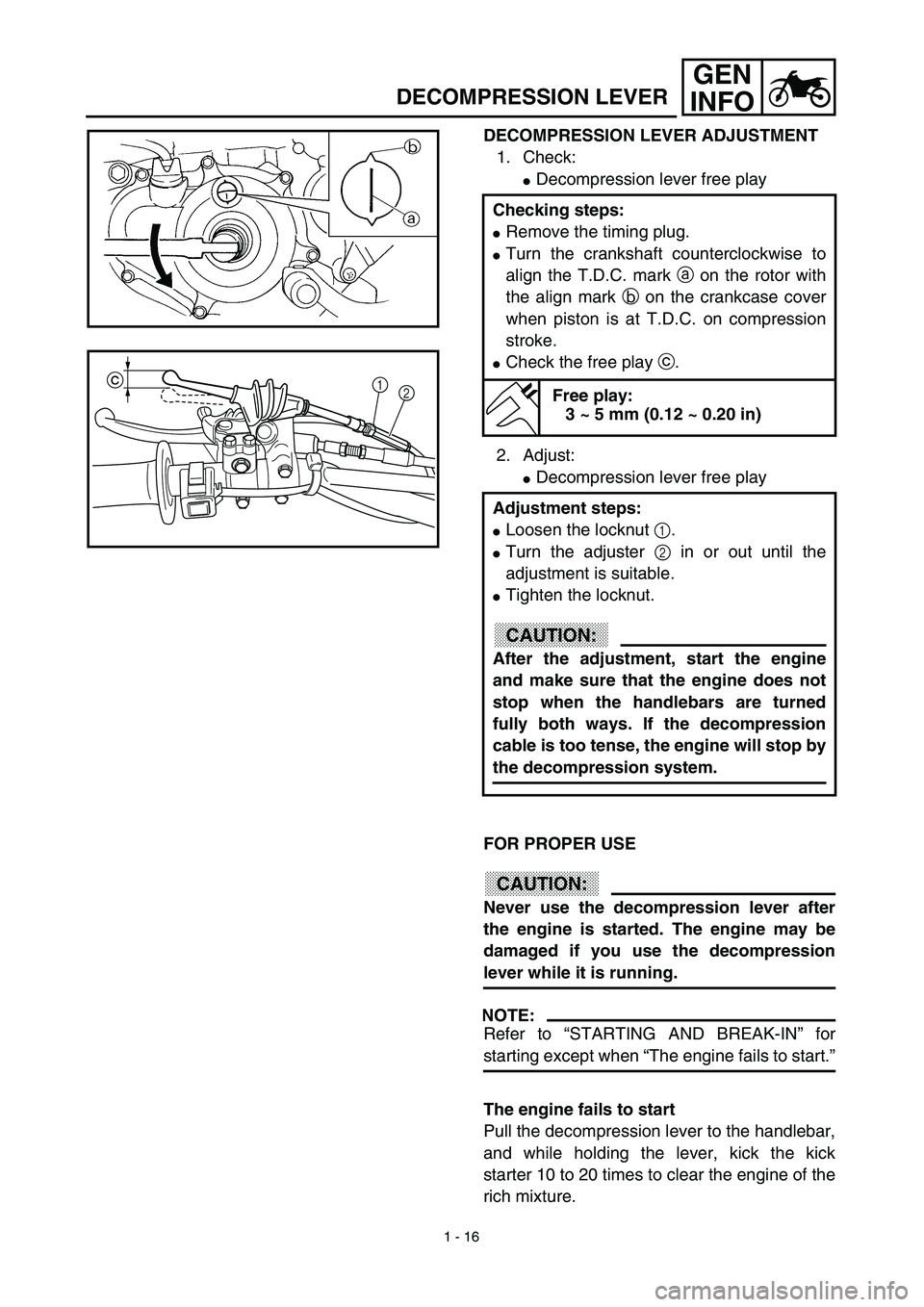 YAMAHA YZ450F 2003  Owners Manual 1 - 16
GEN
INFO
DECOMPRESSION LEVER ADJUSTMENT
1. Check:
Decompression lever free play
2. Adjust:
Decompression lever free play
FOR PROPER USE
CAUTION:
Never use the decompression lever after
the en