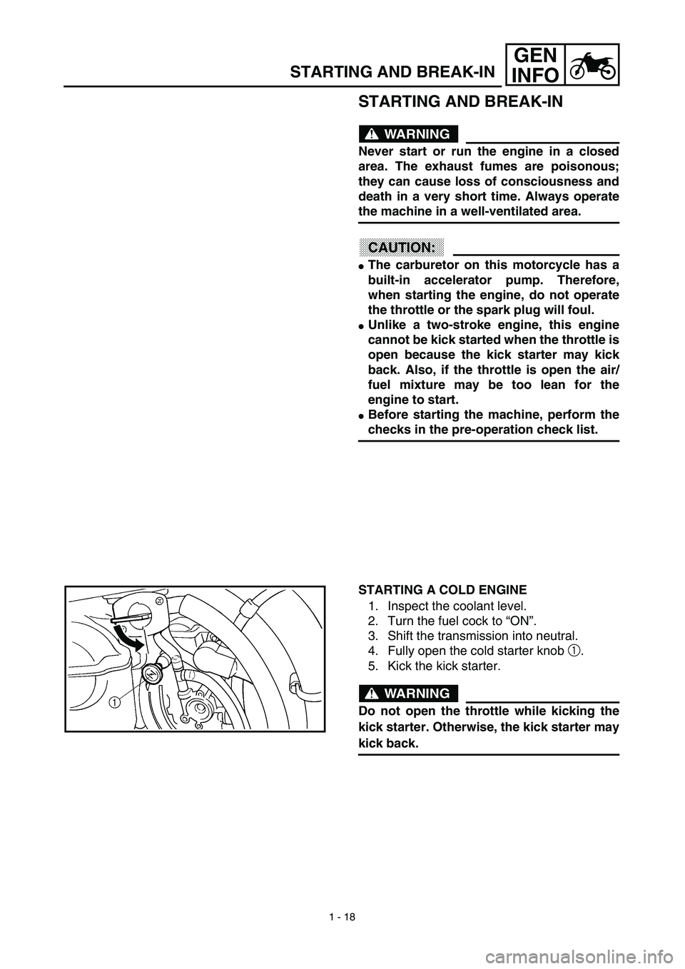 YAMAHA YZ450F 2003  Owners Manual 1 - 18
GEN
INFO
STARTING AND BREAK-IN
STARTING AND BREAK-IN
WARNING
Never start or run the engine in a closed
area. The exhaust fumes are poisonous;
they can cause loss of consciousness and
death in a
