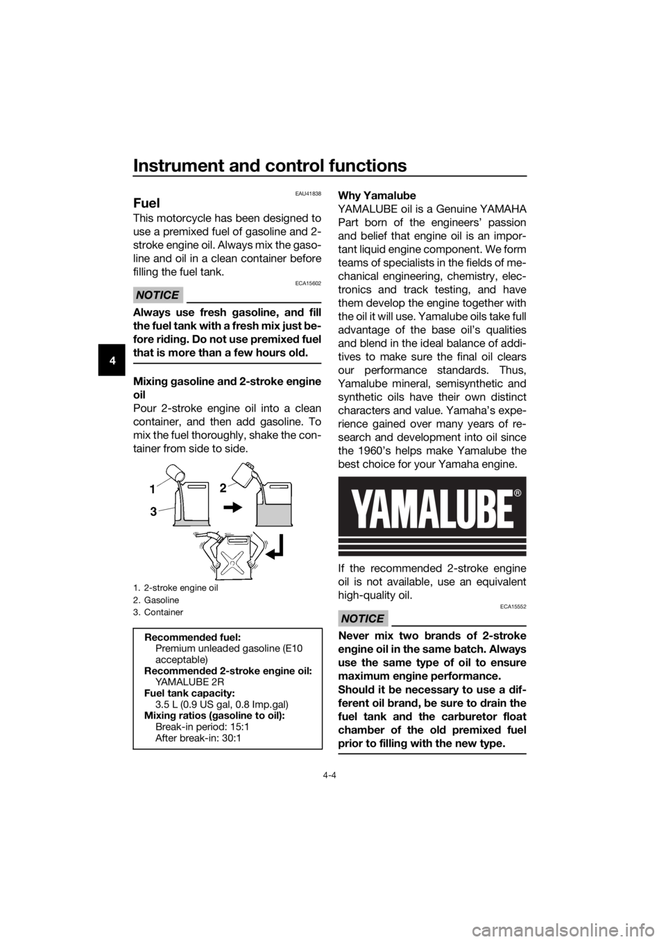 YAMAHA YZ65 2022 Owners Manual Instrument and control functions
4-4
4
EAU41838
Fuel
This motorcycle has been designed to
use a premixed fuel of gasoline and 2-
stroke engine oil. Always mix the gaso-
line and oil in a clean contain YAMAHA YZ65 2022 Owners Manual Instrument and control functions
4-4
4
EAU41838
Fuel
This motorcycle has been designed to
use a premixed fuel of gasoline and 2-
stroke engine oil. Always mix the gaso-
line and oil in a clean contain