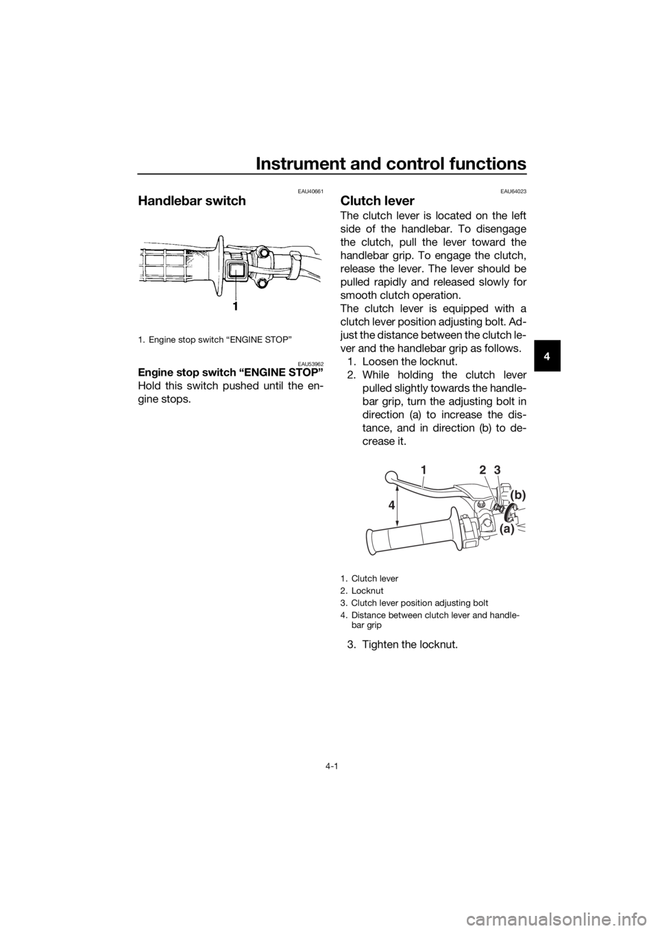 YAMAHA YZ65 2021 Owners Manual Instrument and control functions
4-1
4
EAU40661
Han dle bar switch
EAU53962En gine stop switch “ENGINE STOP”
Hold this switch pushed until the en-
gine stops.
EAU64023
Clutch lever
The clutch leve YAMAHA YZ65 2021 Owners Manual Instrument and control functions
4-1
4
EAU40661
Han dle bar switch
EAU53962En gine stop switch “ENGINE STOP”
Hold this switch pushed until the en-
gine stops.
EAU64023
Clutch lever
The clutch leve