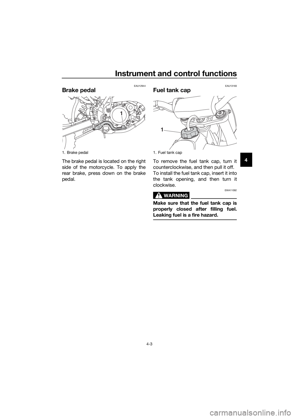 YAMAHA YZ65 2021 Owners Manual Instrument and control functions
4-3
4
EAU12944
Brake ped al
The brake pedal is located on the right
side of the motorcycle. To apply the
rear brake, press down on the brake
pedal.
EAU13183
Fuel tank YAMAHA YZ65 2021 Owners Manual Instrument and control functions
4-3
4
EAU12944
Brake ped al
The brake pedal is located on the right
side of the motorcycle. To apply the
rear brake, press down on the brake
pedal.
EAU13183
Fuel tank