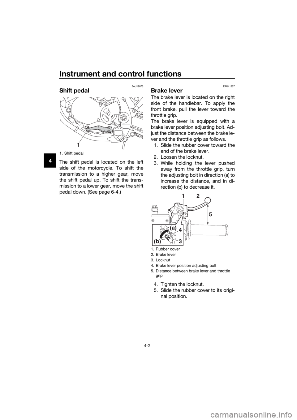 YAMAHA YZ65 2020 Owners Manual Instrument and control functions
4-2
4
EAU12876
Shift pe dal
The shift pedal is located on the left
side of the motorcycle. To shift the
transmission to a higher gear, move
the shift pedal up. To shif YAMAHA YZ65 2020 Owners Manual Instrument and control functions
4-2
4
EAU12876
Shift pe dal
The shift pedal is located on the left
side of the motorcycle. To shift the
transmission to a higher gear, move
the shift pedal up. To shif