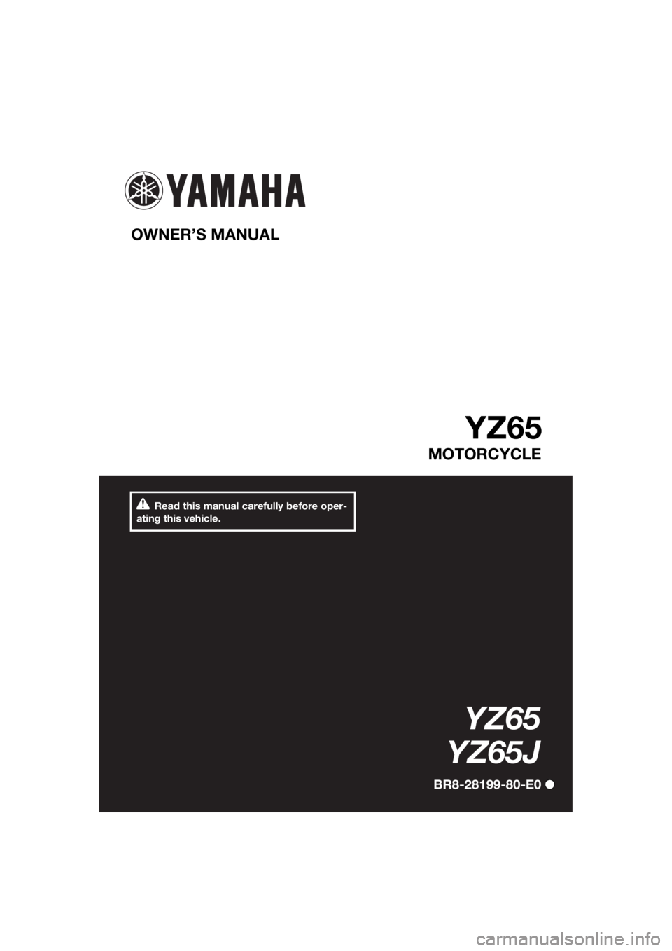YAMAHA YZ65 2018 Owners Manual Read this manual carefully before oper-
ating this vehicle.
OWNER’S MANUAL
YZ65
MOTORCYCLE
YZ65
YZ65J
BR8-28199-80-E0
UBR880E0.book Page 1 Friday, April 6, 2018 11:10 AM YAMAHA YZ65 2018 Owners Manual Read this manual carefully before oper-
ating this vehicle.
OWNER’S MANUAL
YZ65
MOTORCYCLE
YZ65
YZ65J
BR8-28199-80-E0
UBR880E0.book Page 1 Friday, April 6, 2018 11:10 AM