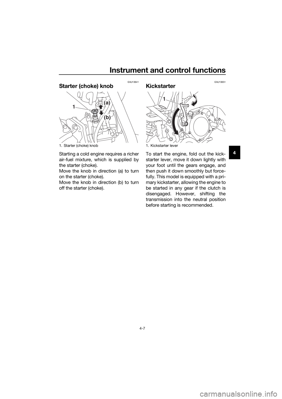 YAMAHA YZ65 2018 Owners Guide Instrument and control functions
4-7
4
EAU13641
Starter (choke) knob
Starting a cold engine requires a richer
air-fuel mixture, which is supplied by
the starter (choke).
Move the knob in direction (a)