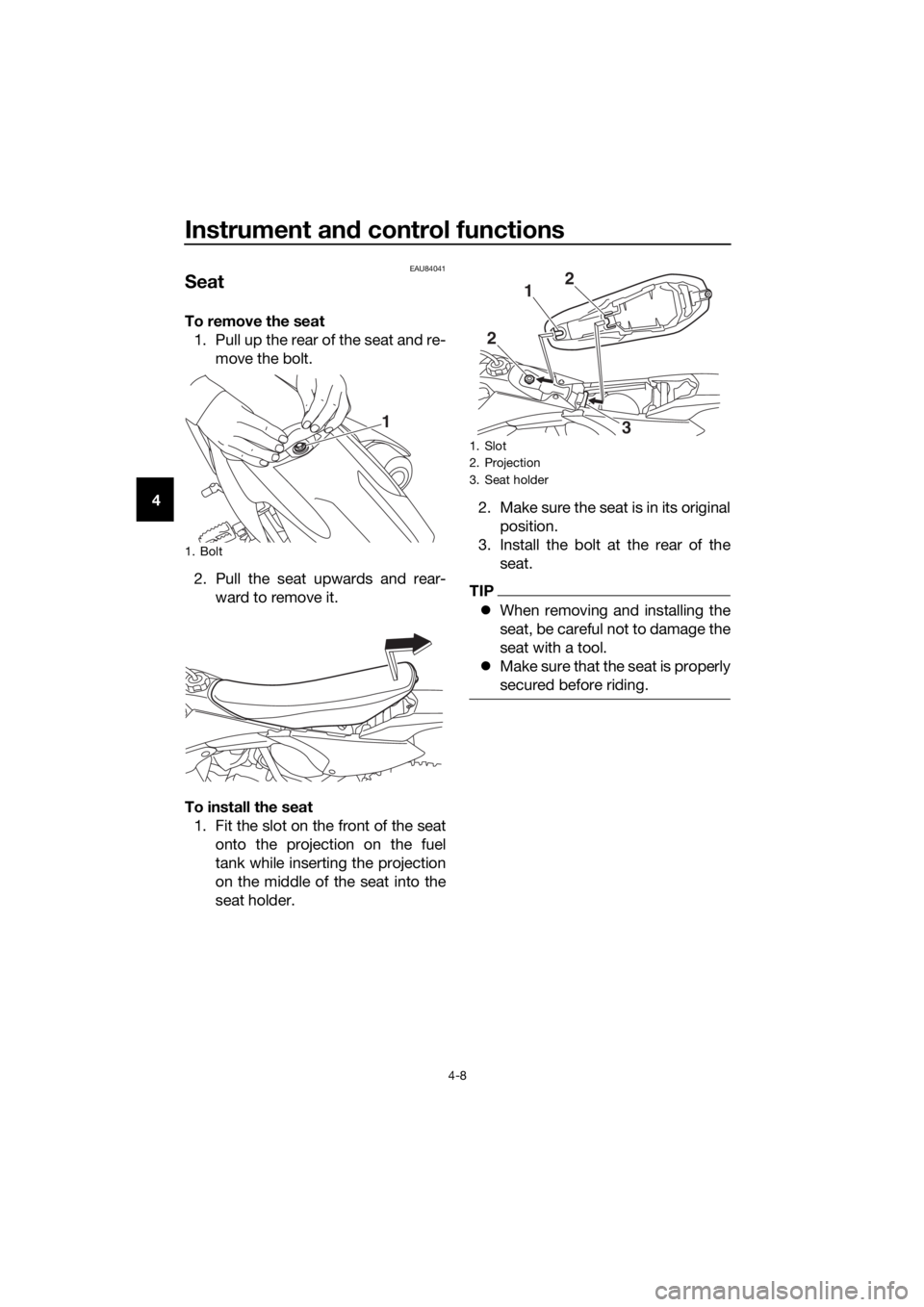 YAMAHA YZ65 2018 Owners Guide Instrument and control functions
4-8
4
EAU84041
Seat
To remove the seat
1. Pull up the rear of the seat and re- move the bolt.
2. Pull the seat upwards and rear- ward to remove it.
To install the seat