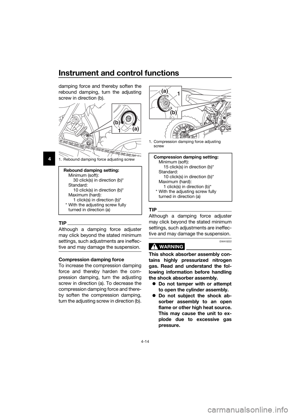 YAMAHA YZ65 2018 Owners Guide Instrument and control functions
4-14
4 damping force and thereby soften the
rebound damping, turn the adjusting
screw in direction (b).
TIP
Although a damping force adjuster
may click beyond the stat