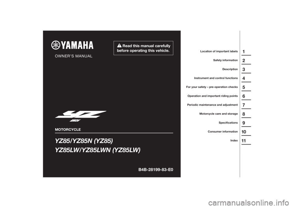 YAMAHA YZ85 2022 Owners Manual YZ85/YZ85N (YZ85)
YZ85LW/YZ85LWN (YZ85LW)
1
2
3
4
5
6
7
8
9
10
11
B4B-28199-83-E0
Read this manual carefully
before operating this vehicle.
MOTORCYCLE
OWNER’S MANUAL
Specifications
Consumer inform YAMAHA YZ85 2022 Owners Manual YZ85/YZ85N (YZ85)
YZ85LW/YZ85LWN (YZ85LW)
1
2
3
4
5
6
7
8
9
10
11
B4B-28199-83-E0
Read this manual carefully
before operating this vehicle.
MOTORCYCLE
OWNER’S MANUAL
Specifications
Consumer inform