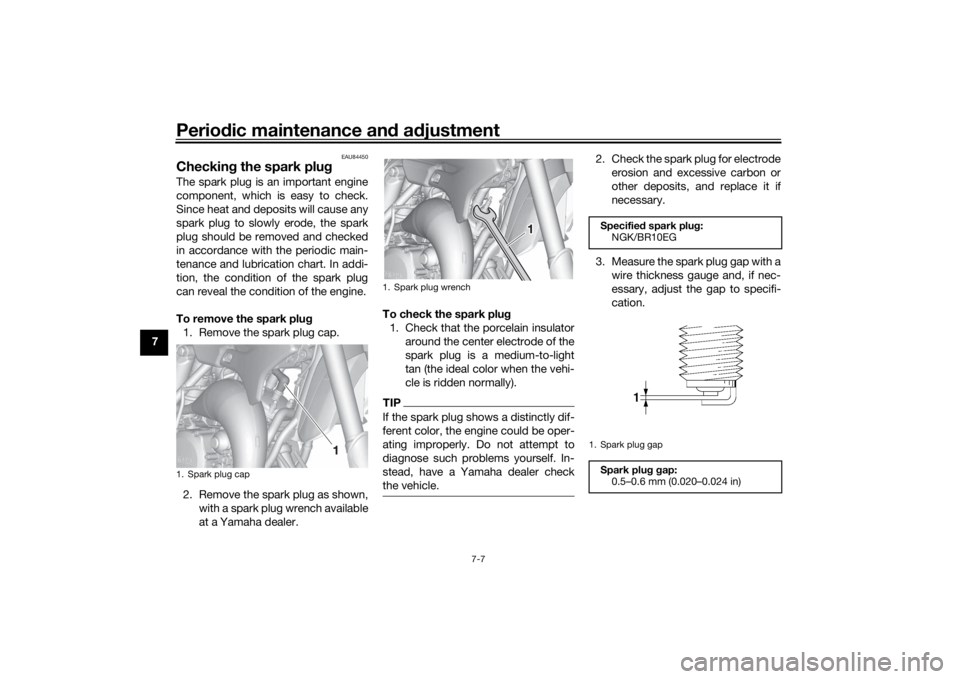 YAMAHA YZ85 2022 Owners Manual Periodic maintenance an d a djustment
7-7
7
EAU84450
Checkin g the spark plu gThe spark plug is an important engine
component, which is easy to check.
Since heat and deposits will cause any
spark plug YAMAHA YZ85 2022 Owners Manual Periodic maintenance an d a djustment
7-7
7
EAU84450
Checkin g the spark plu gThe spark plug is an important engine
component, which is easy to check.
Since heat and deposits will cause any
spark plug