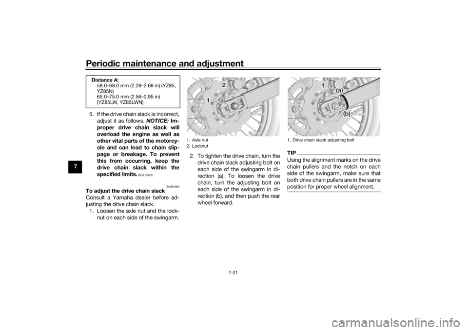 YAMAHA YZ85 2022  Owners Manual Periodic maintenance an d a djustment
7-21
7 5. If the drive chain slack is incorrect,
adjust it as follows.  NOTICE: Im-
proper  drive chain slack will
overloa d the en gine as well as
other vital pa