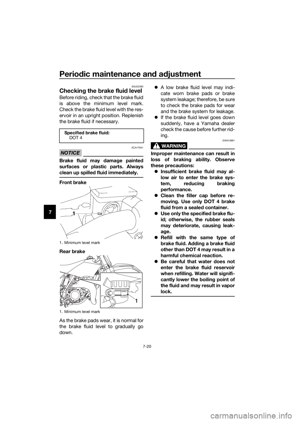 YAMAHA YZ85 2021 Repair Manual Periodic maintenance an d a djustment
7-20
7
EAU22583
Checkin g the brake flui d level
Before riding, check that the brake fluid
is above the minimum level mark.
Check the brake fluid level with the YAMAHA YZ85 2021 Repair Manual Periodic maintenance an d a djustment
7-20
7
EAU22583
Checkin g the brake flui d level
Before riding, check that the brake fluid
is above the minimum level mark.
Check the brake fluid level with the