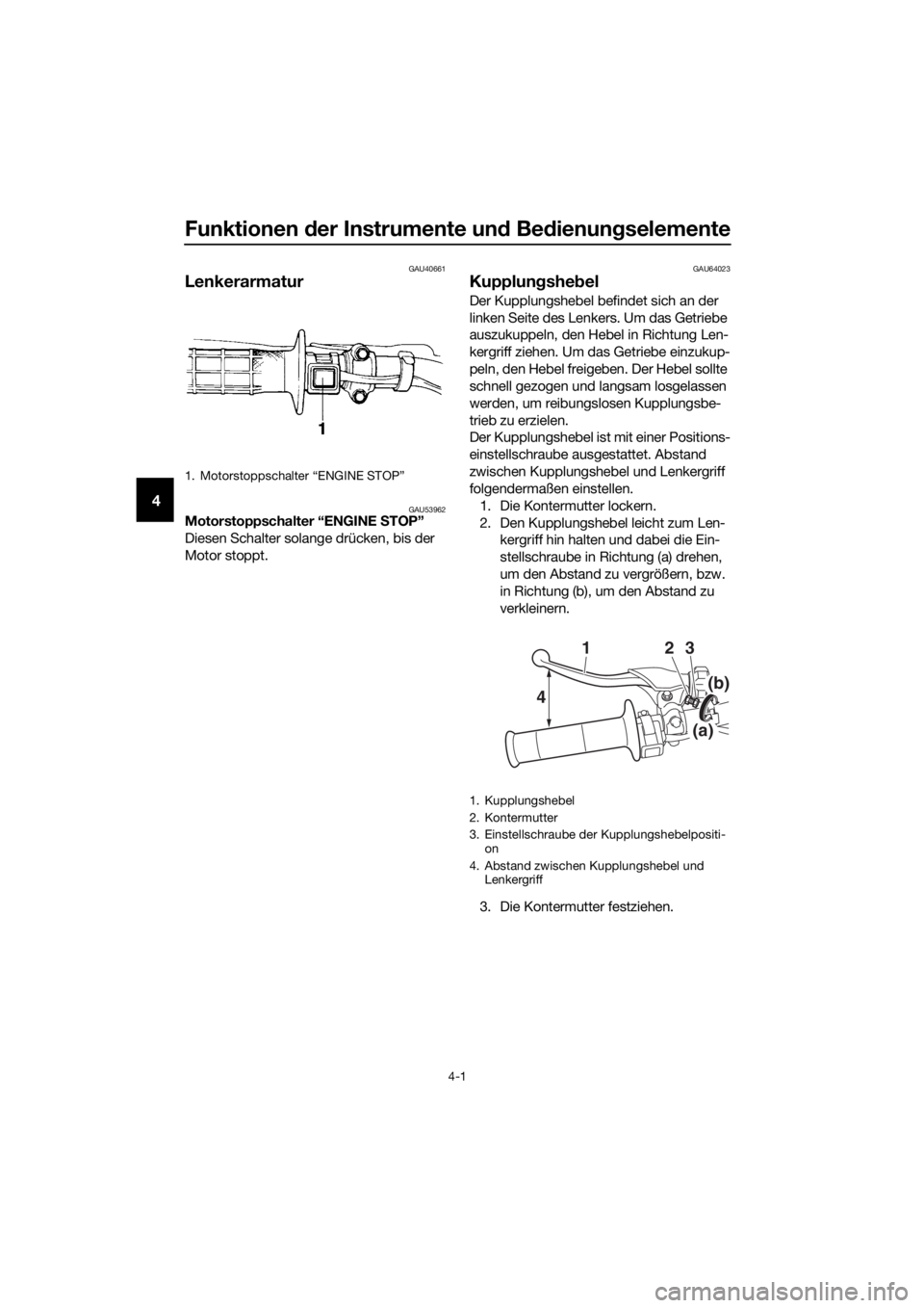 YAMAHA YZ85 2021  Betriebsanleitungen (in German) Funktionen der Instrumente un d Be dienung selemente
4-1
4
GAU40661
Lenkerarmatur
GAU53962Motorstoppschalter “ENGINE  STOP”
Diesen Schalter solange drücken, bis der 
Motor stoppt.
GAU64023
Kupplu