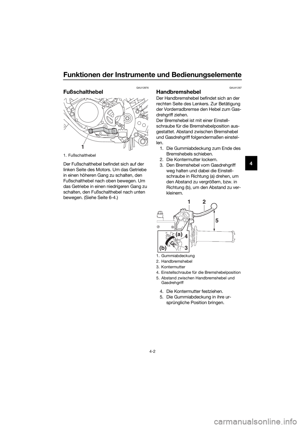 YAMAHA YZ85 2021  Betriebsanleitungen (in German) Funktionen der Instrumente un d Bed ienung selemente
4-2
4
GAU12876
Fußschalthe bel
Der Fußschalthebel befindet sich auf der 
linken Seite des Motors. Um das Getriebe 
in einen höheren Gang zu scha