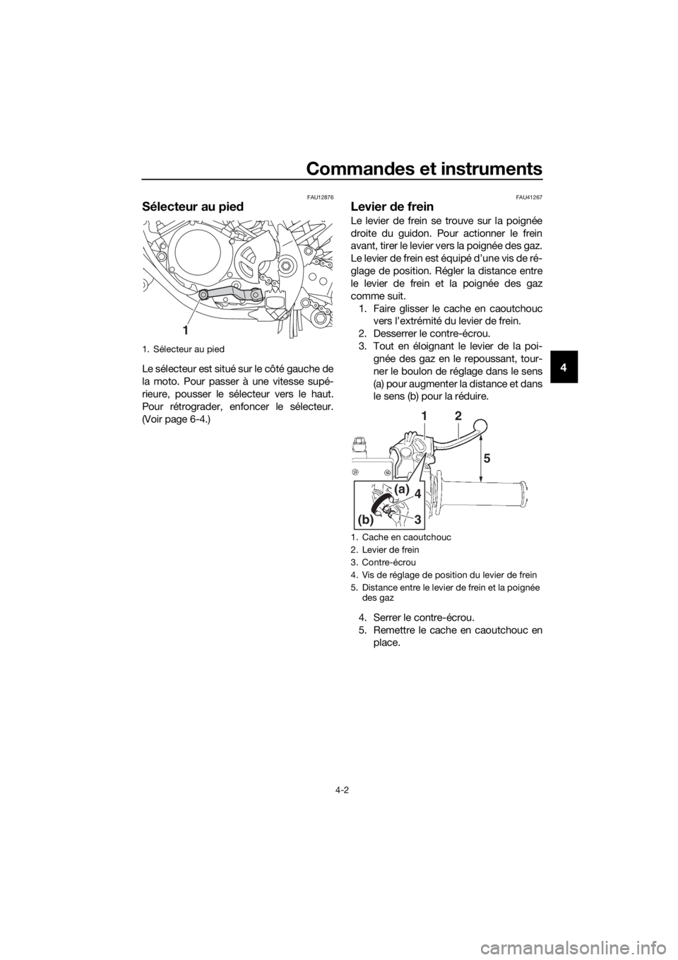 YAMAHA YZ85 2020  Notices Demploi (in French) Commandes et instruments
4-2
4
FAU12876
Sélecteur au pie d
Le sélecteur est situé sur le côté gauche de
la moto. Pour passer à une vitesse supé-
rieure, pousser le sélecteur vers le haut.
Pour