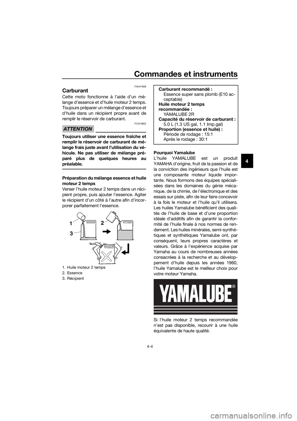 YAMAHA YZ85 2020  Notices Demploi (in French) Commandes et instruments
4-4
4
FAU41838
Carburant
Cette moto fonctionne à l’aide d’un mé-
lange d’essence et d’huile moteur 2 temps.
Toujours préparer un mélange d’essence et
d’huile d