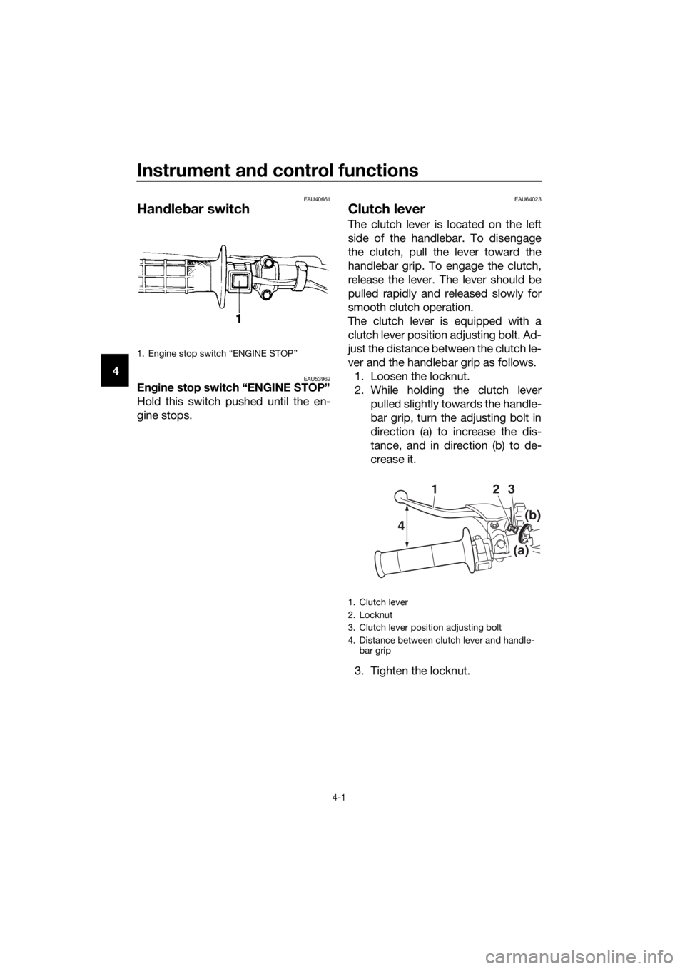YAMAHA YZ85 2019 Owners Manual Instrument and control functions
4-1
4
EAU40661
Han dle bar switch
EAU53962En gine stop switch “ENGINE STOP”
Hold this switch pushed until the en-
gine stops.
EAU64023
Clutch lever
The clutch leve YAMAHA YZ85 2019 Owners Manual Instrument and control functions
4-1
4
EAU40661
Han dle bar switch
EAU53962En gine stop switch “ENGINE STOP”
Hold this switch pushed until the en-
gine stops.
EAU64023
Clutch lever
The clutch leve