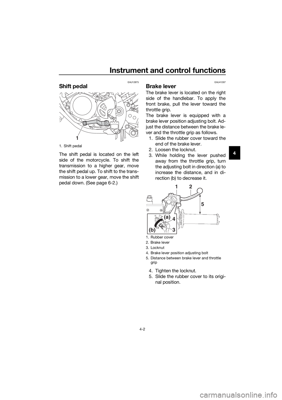 YAMAHA YZ85 2019 Owners Manual Instrument and control functions
4-2
4
EAU12875
Shift pe dal
The shift pedal is located on the left
side of the motorcycle. To shift the
transmission to a higher gear, move
the shift pedal up. To shif