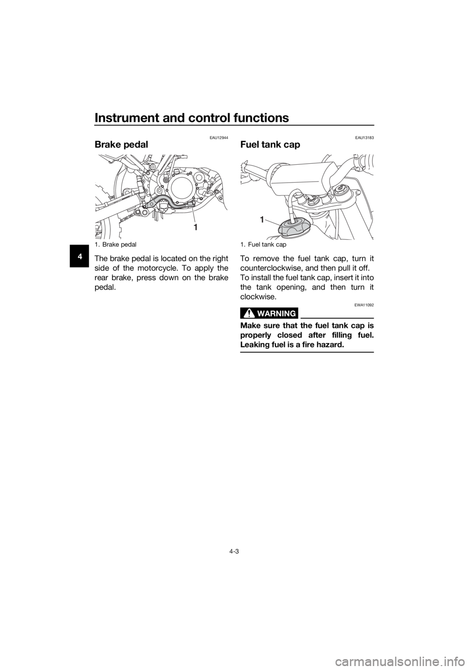 YAMAHA YZ85 2019 Owners Manual Instrument and control functions
4-3
4
EAU12944
Brake ped al
The brake pedal is located on the right
side of the motorcycle. To apply the
rear brake, press down on the brake
pedal.
EAU13183
Fuel tank YAMAHA YZ85 2019 Owners Manual Instrument and control functions
4-3
4
EAU12944
Brake ped al
The brake pedal is located on the right
side of the motorcycle. To apply the
rear brake, press down on the brake
pedal.
EAU13183
Fuel tank