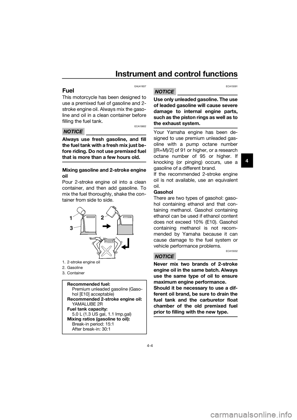 YAMAHA YZ85 2019  Owners Manual Instrument and control functions
4-4
4
EAU41837
Fuel
This motorcycle has been designed to
use a premixed fuel of gasoline and 2-
stroke engine oil. Always mix the gaso-
line and oil in a clean contain