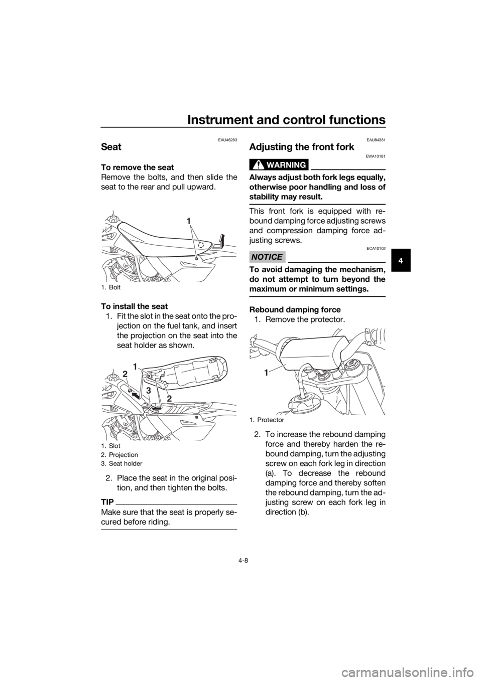 YAMAHA YZ85 2019 Owners Guide Instrument and control functions
4-8
4
EAU46283
Seat
To remove the seat
Remove the bolts, and then slide the
seat to the rear and pull upward.
To install the seat
1. Fit the slot in the seat onto the YAMAHA YZ85 2019 Owners Guide Instrument and control functions
4-8
4
EAU46283
Seat
To remove the seat
Remove the bolts, and then slide the
seat to the rear and pull upward.
To install the seat
1. Fit the slot in the seat onto the