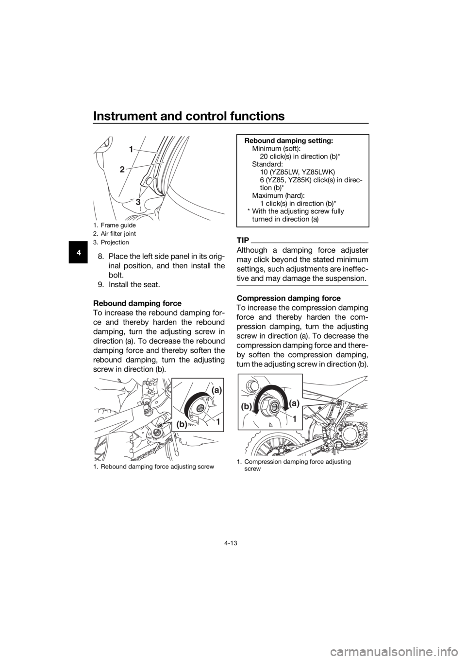 YAMAHA YZ85 2019 Owners Guide Instrument and control functions
4-13
4
8. Place the left side panel in its orig-
inal position, and then install the
bolt.
9. Install the seat.
Re boun d d ampin g force
To increase the rebound dampi YAMAHA YZ85 2019 Owners Guide Instrument and control functions
4-13
4
8. Place the left side panel in its orig-
inal position, and then install the
bolt.
9. Install the seat.
Re boun d d ampin g force
To increase the rebound dampi