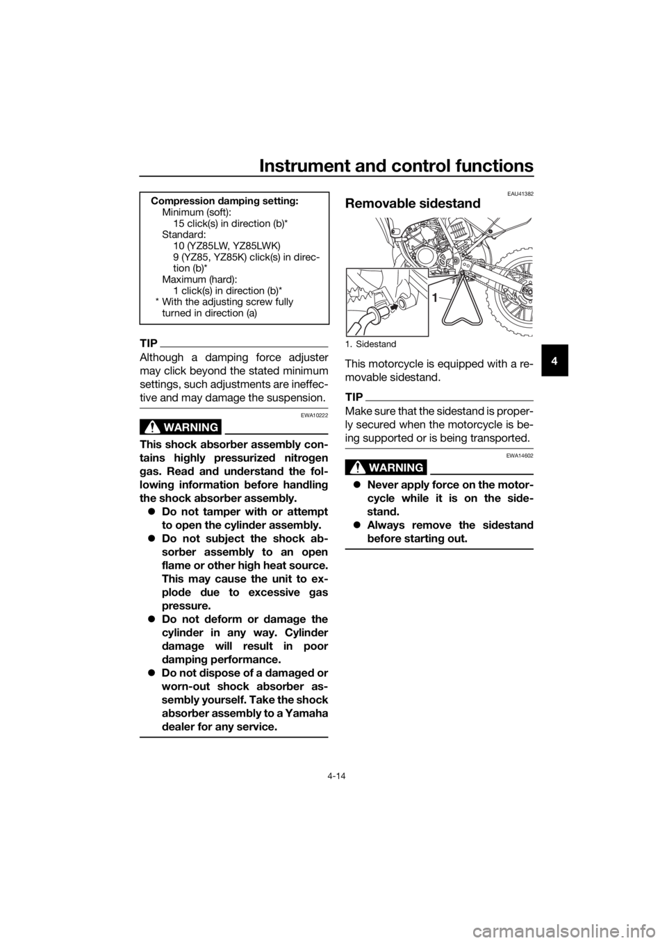 YAMAHA YZ85 2019 Owners Guide Instrument and control functions
4-14
4
TIP
Although a damping force adjuster
may click beyond the stated minimum
settings, such adjustments are ineffec-
tive and may damage the suspension.
WARNING
EW