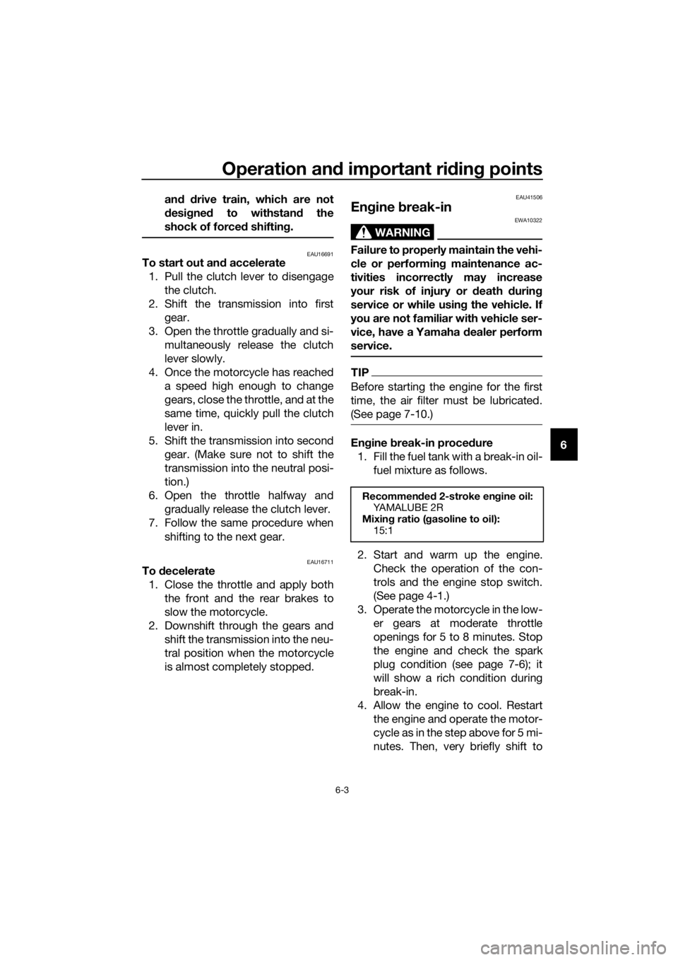 YAMAHA YZ85 2019 Service Manual Operation and important ri din g points
6-3
6
an
d d rive train, which are not
d esi gne d to withstan d the
shock of force d shifting .
EAU16691To start out an d accelerate
1. Pull the clutch lever t